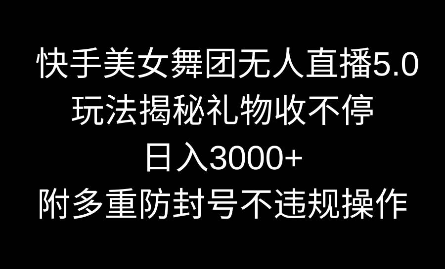 快手美女舞团无人直播5.0玩法揭秘，礼物收不停，日入3000+，内附多重防…-巴叔叔资源网