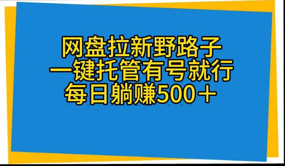 网盘拉新野路子，一键托管有号就行，全自动代发视频，每日躺赚500＋-巴叔叔资源网