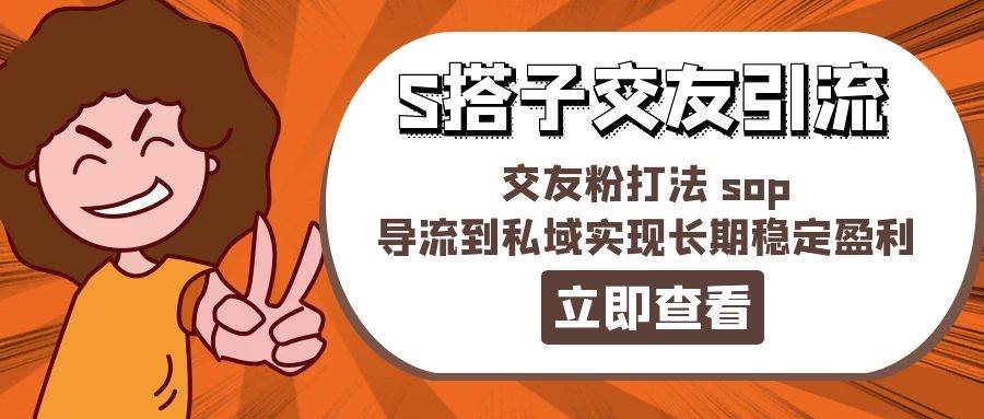 某收费888-S搭子交友引流，交友粉打法 sop，导流到私域实现长期稳定盈利-巴叔叔资源网