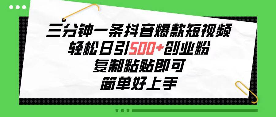 三分钟一条抖音爆款短视频，轻松日引500+创业粉，复制粘贴即可，简单好…-巴叔叔资源网