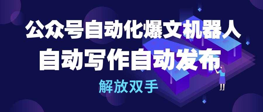 公众号流量主自动化爆文机器人，自动写作自动发布，解放双手-巴叔叔资源网