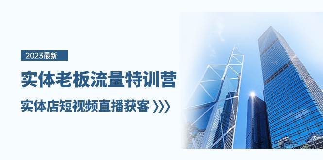 实体老板-流量特训营，实体店短视频直播获客（6节课）-巴叔叔资源网