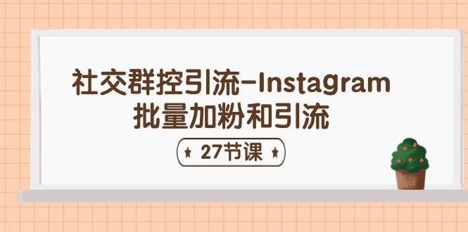 社交群控引流-Instagram批量加粉和引流（27节课）-巴叔叔资源网