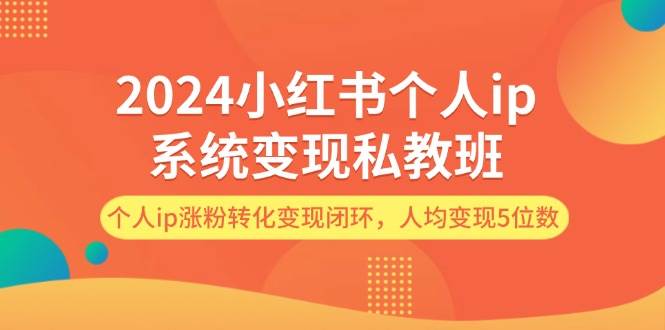 2024小红书个人ip系统变现私教班，个人ip涨粉转化变现闭环，人均变现5位数-巴叔叔资源网