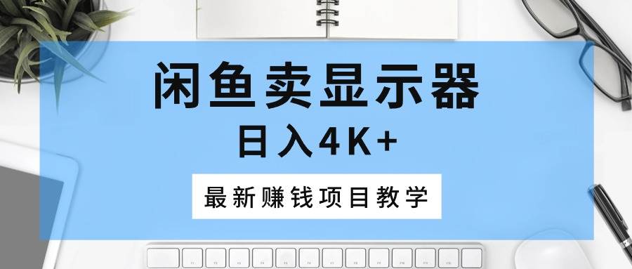 闲鱼卖显示器，日入4K+，最新赚钱项目教学-巴叔叔资源网