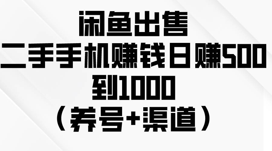 闲鱼出售二手手机赚钱，日赚500到1000（养号+渠道）-巴叔叔资源网