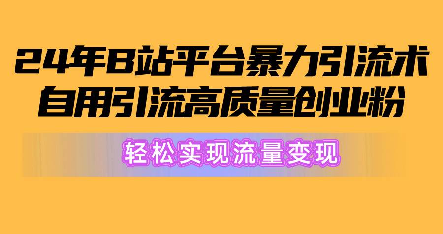 2024年B站平台暴力引流术，自用引流高质量创业粉，轻松实现流量变现！-巴叔叔资源网