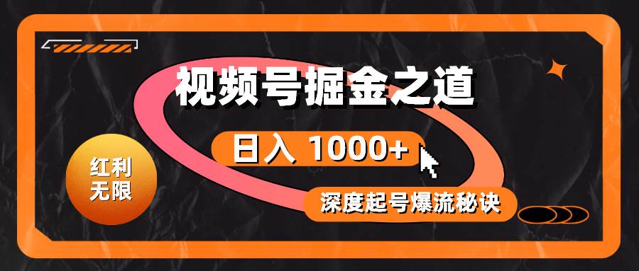 红利无限！视频号掘金之道，深度解析起号爆流秘诀，轻松实现日入 1000+！-巴叔叔资源网