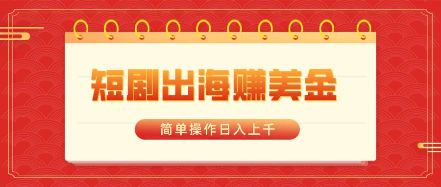 短剧出海赚美金，简单操作日入上千-巴叔叔资源网