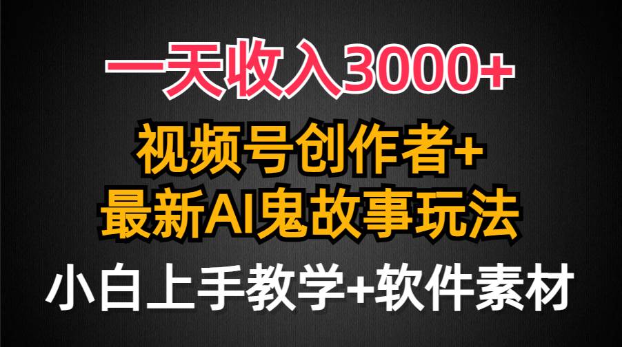 一天收入3000+，视频号创作者AI创作鬼故事玩法，条条爆流量，小白也能轻…-巴叔叔资源网