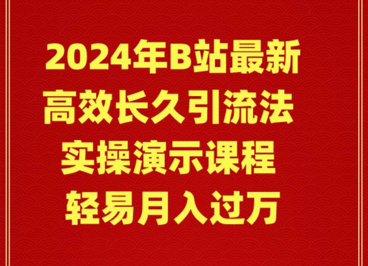 2024年B站最新高效长久引流法 实操演示课程 轻易月入过万-巴叔叔资源网