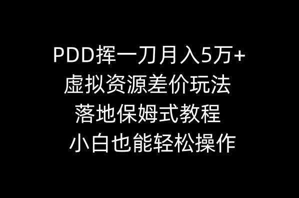PDD挥一刀月入5万+，虚拟资源差价玩法，落地保姆式教程，小白也能轻松操作-巴叔叔资源网