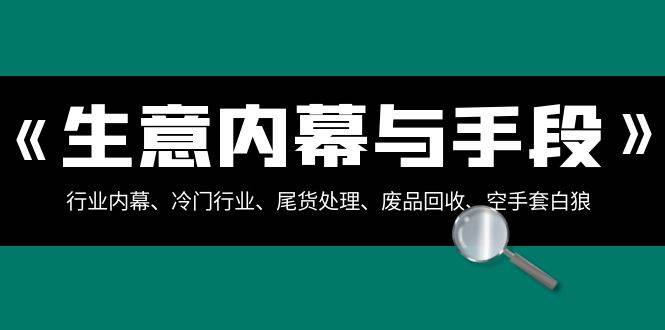 生意内幕·与手段：行业内幕、冷门行业、尾货处理、废品回收、空手套白狼（全集）-巴叔叔资源网