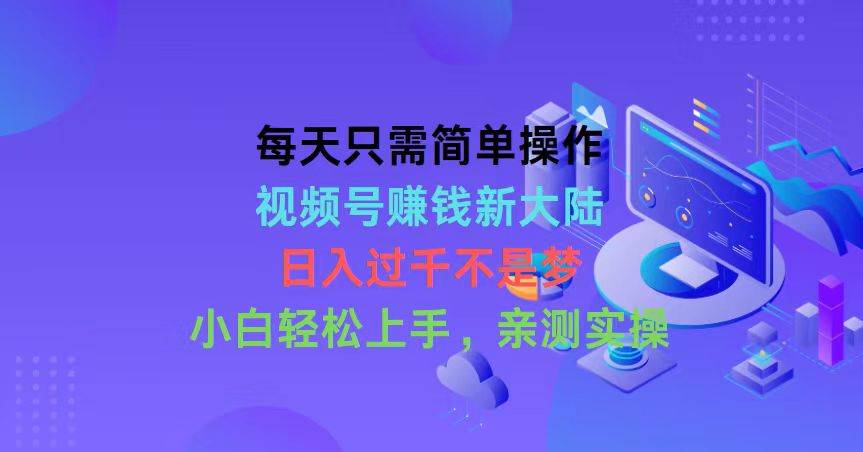 每天只需简单操作，视频号赚钱新大陆，日入过千不是梦，小白轻松上手，…-巴叔叔资源网