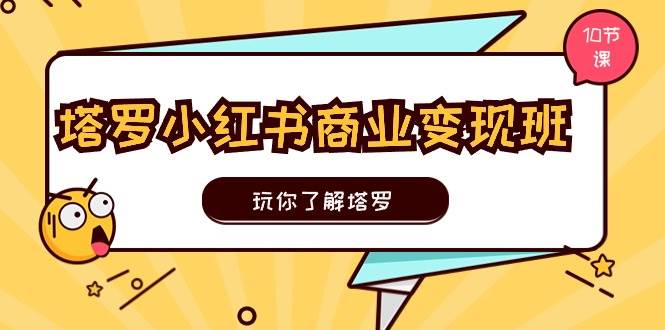 塔罗小红书商业变现实操班，玩你了解塔罗，玩转小红书塔罗变现（10节课）-巴叔叔资源网