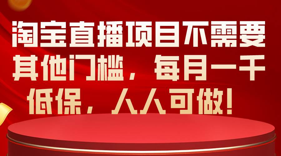 淘宝直播项目不需要其他门槛，每月一千低保，人人可做！-巴叔叔资源网