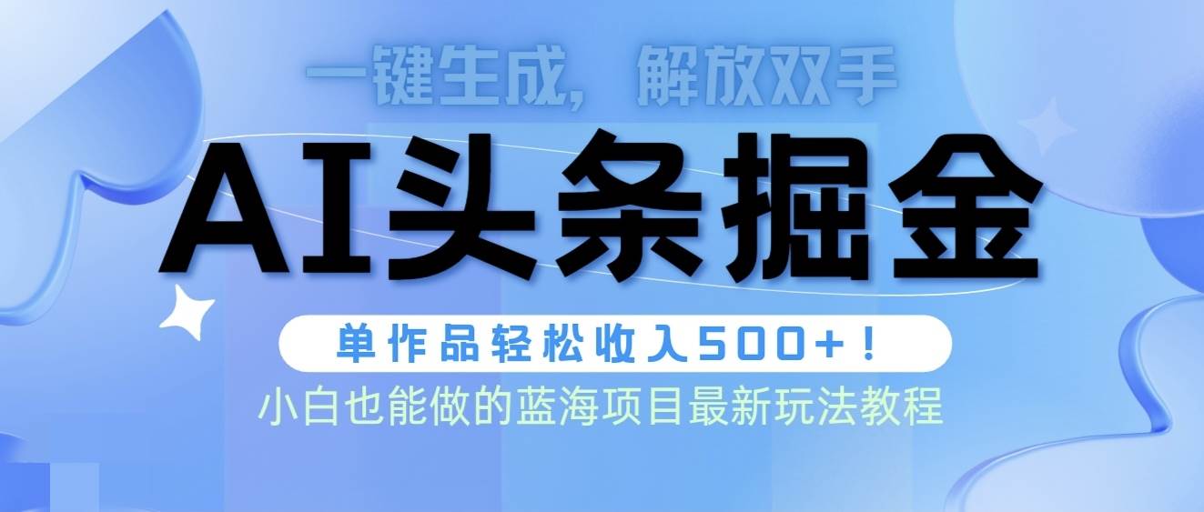 头条AI掘金术最新玩法，全AI制作无需人工修稿，一键生成单篇文章收益500+-巴叔叔资源网