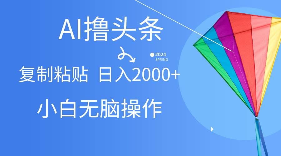 AI一键生成爆款文章撸头条,无脑操作，复制粘贴轻松,日入2000+-巴叔叔资源网