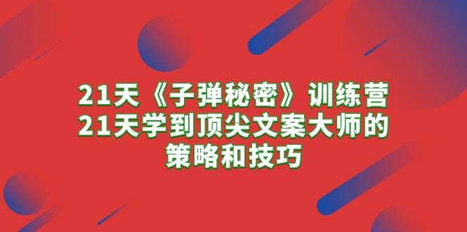 21天《子弹秘密》训练营，21天学到顶尖文案大师的策略和技巧-巴叔叔资源网