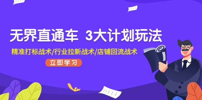 无界直通车 3大计划玩法，精准打标战术/行业拉新战术/店铺回流战术-巴叔叔资源网