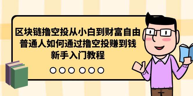 区块链撸空投从小白到财富自由，普通人如何通过撸空投赚钱，新手入门教程-巴叔叔资源网