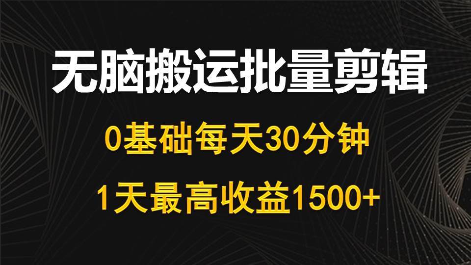 每天30分钟，0基础无脑搬运批量剪辑，1天最高收益1500+-巴叔叔资源网