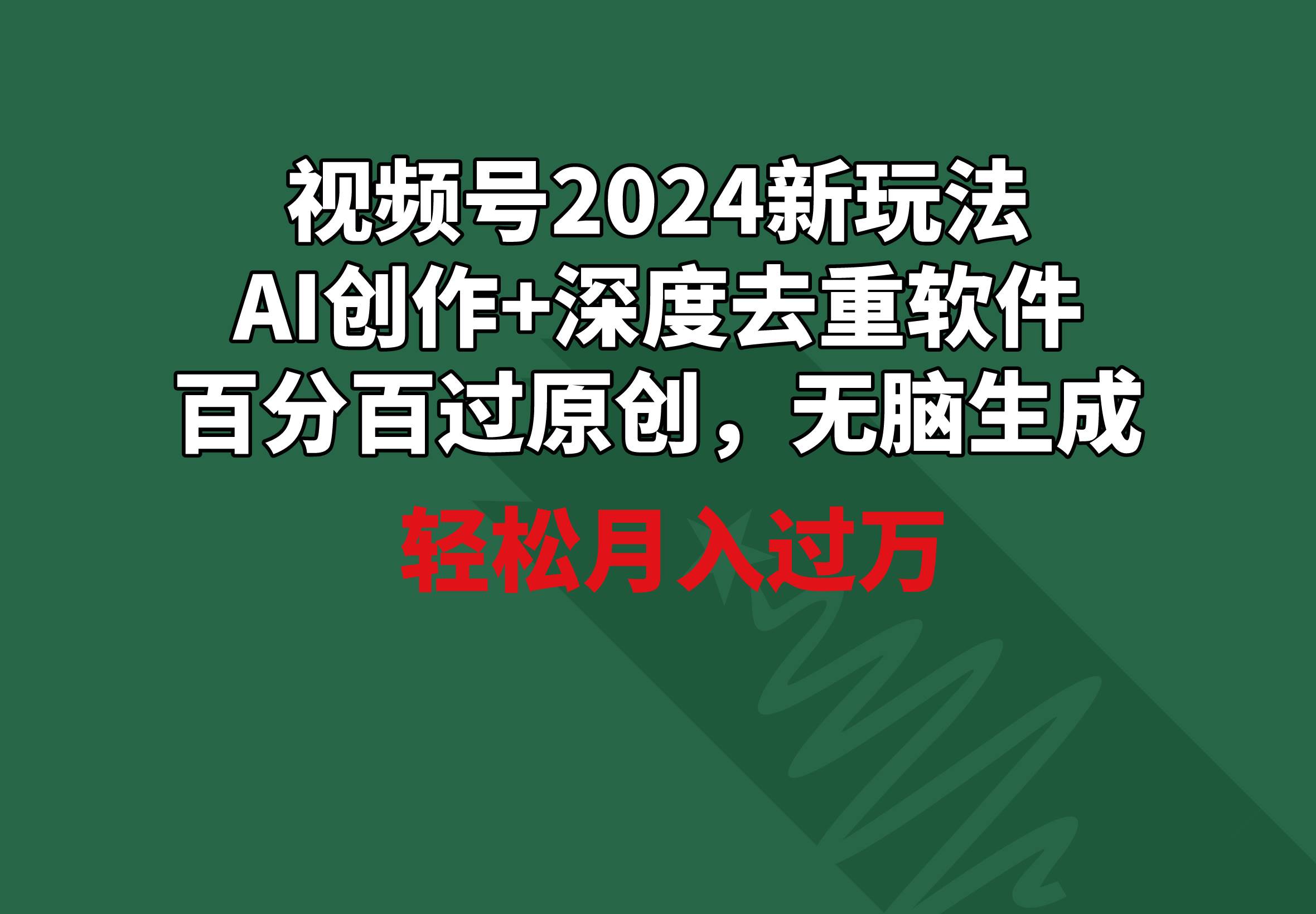 视频号2024新玩法，AI创作+深度去重软件 百分百过原创，无脑生成，月入过万-巴叔叔资源网