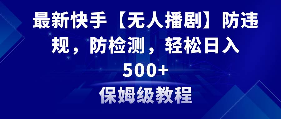 最新快手【无人播剧】防违规，防检测，多种变现方式，日入500+教程+素材-巴叔叔资源网