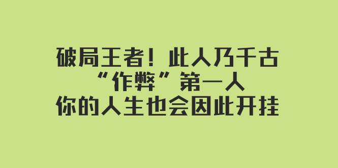 某付费文章：破局王者！此人乃千古“作弊”第一人，你的人生也会因此开挂-巴叔叔资源网