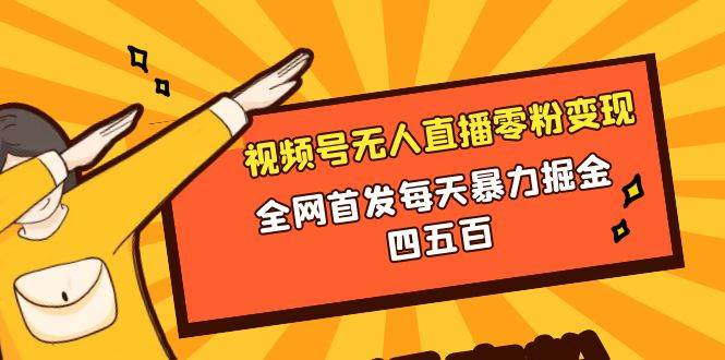 微信视频号无人直播零粉变现，全网首发每天暴力掘金四五百-巴叔叔资源网