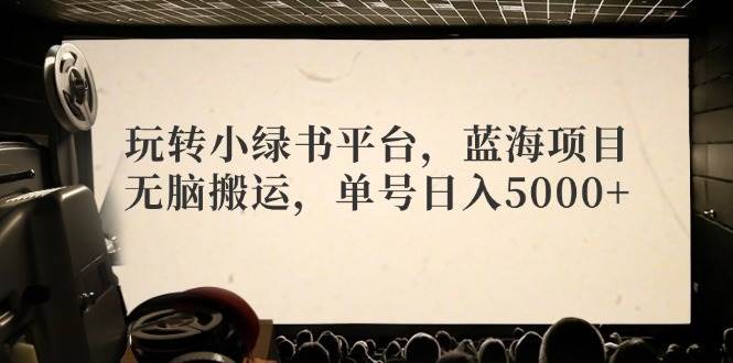 玩转小绿书平台，蓝海项目，无脑搬运，单号日入5000+-巴叔叔资源网