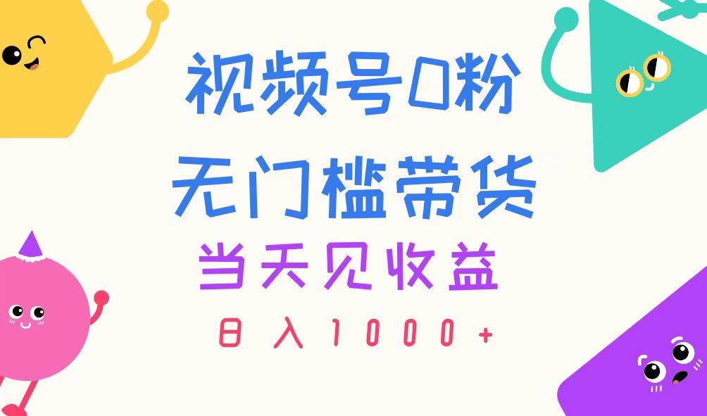 视频号0粉无门槛带货，当天见收益，日入1000+-巴叔叔资源网