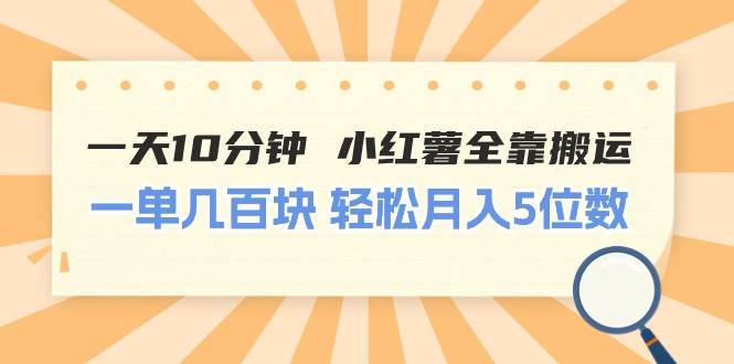 一天10分钟 小红薯全靠搬运  一单几百块 轻松月入5位数-巴叔叔资源网