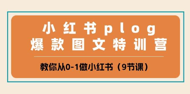 小红书 plog爆款图文特训营，教你从0-1做小红书（9节课）-巴叔叔资源网