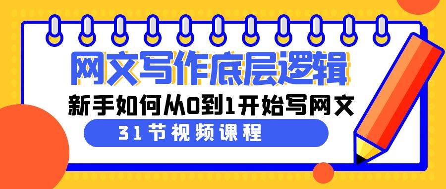 网文写作底层逻辑，新手如何从0到1开始写网文（31节课）-巴叔叔资源网