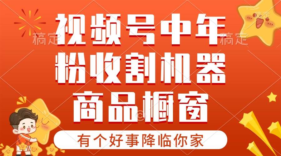 【有个好事降临你家】-视频号最火赛道，商品橱窗，分成计划 条条爆-巴叔叔资源网
