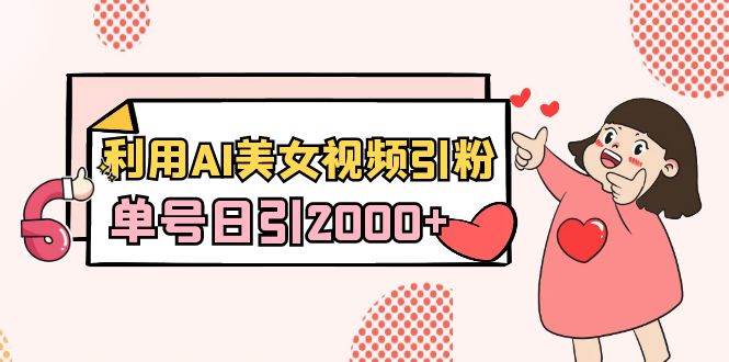 利用AI美女视频引粉，单号日引2000+，新手也能干（教程+软件）-巴叔叔资源网