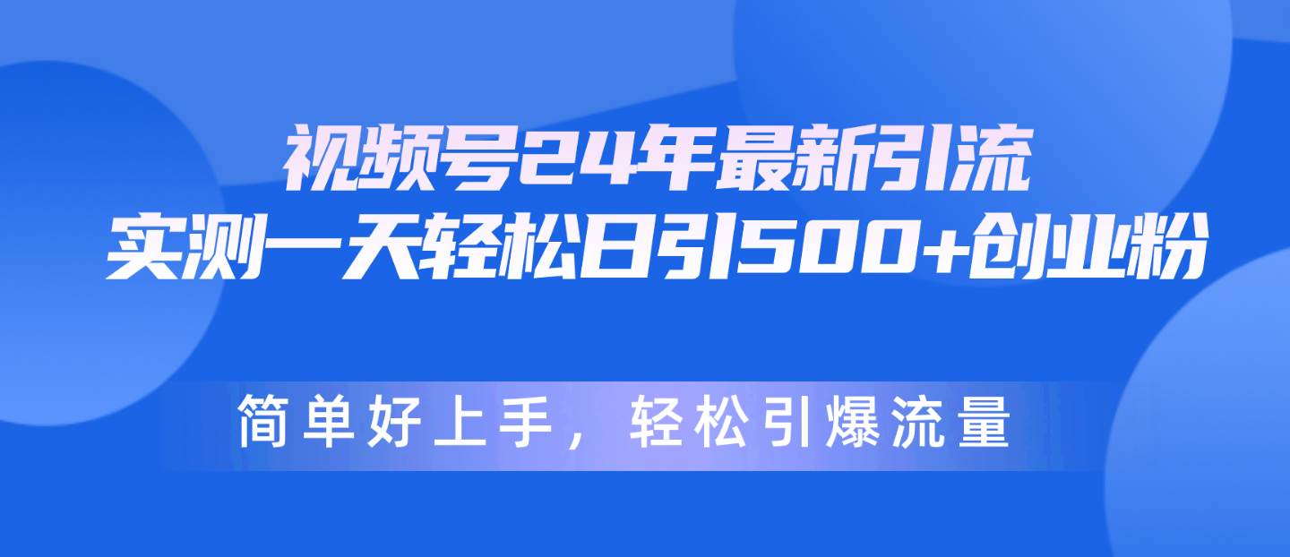 视频号24年最新引流，一天轻松日引500+创业粉，简单好上手，轻松引爆流量-巴叔叔资源网