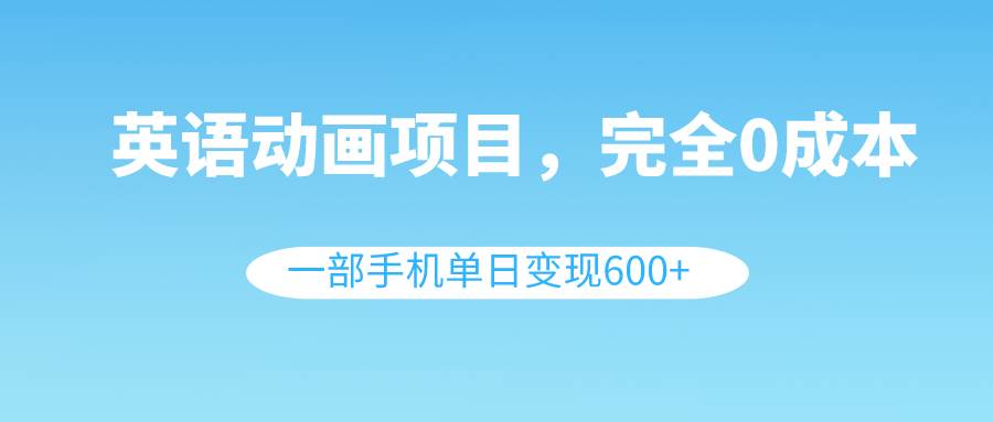 英语动画项目，0成本，一部手机单日变现600+（教程+素材）-巴叔叔资源网