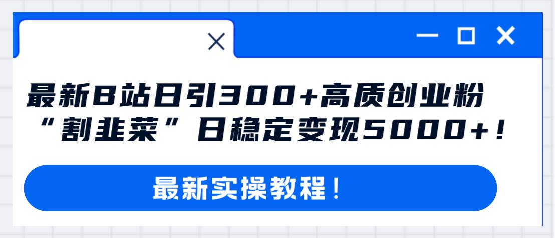 最新B站日引300+高质创业粉教程！“割韭菜”日稳定变现5000+！-巴叔叔资源网