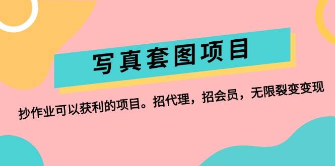 写真套图项目：抄作业可以获利的项目。招代理，招会员，无限裂变变现-巴叔叔资源网