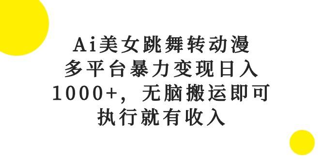 Ai美女跳舞转动漫，多平台暴力变现日入1000+，无脑搬运即可，执行就有收入-巴叔叔资源网