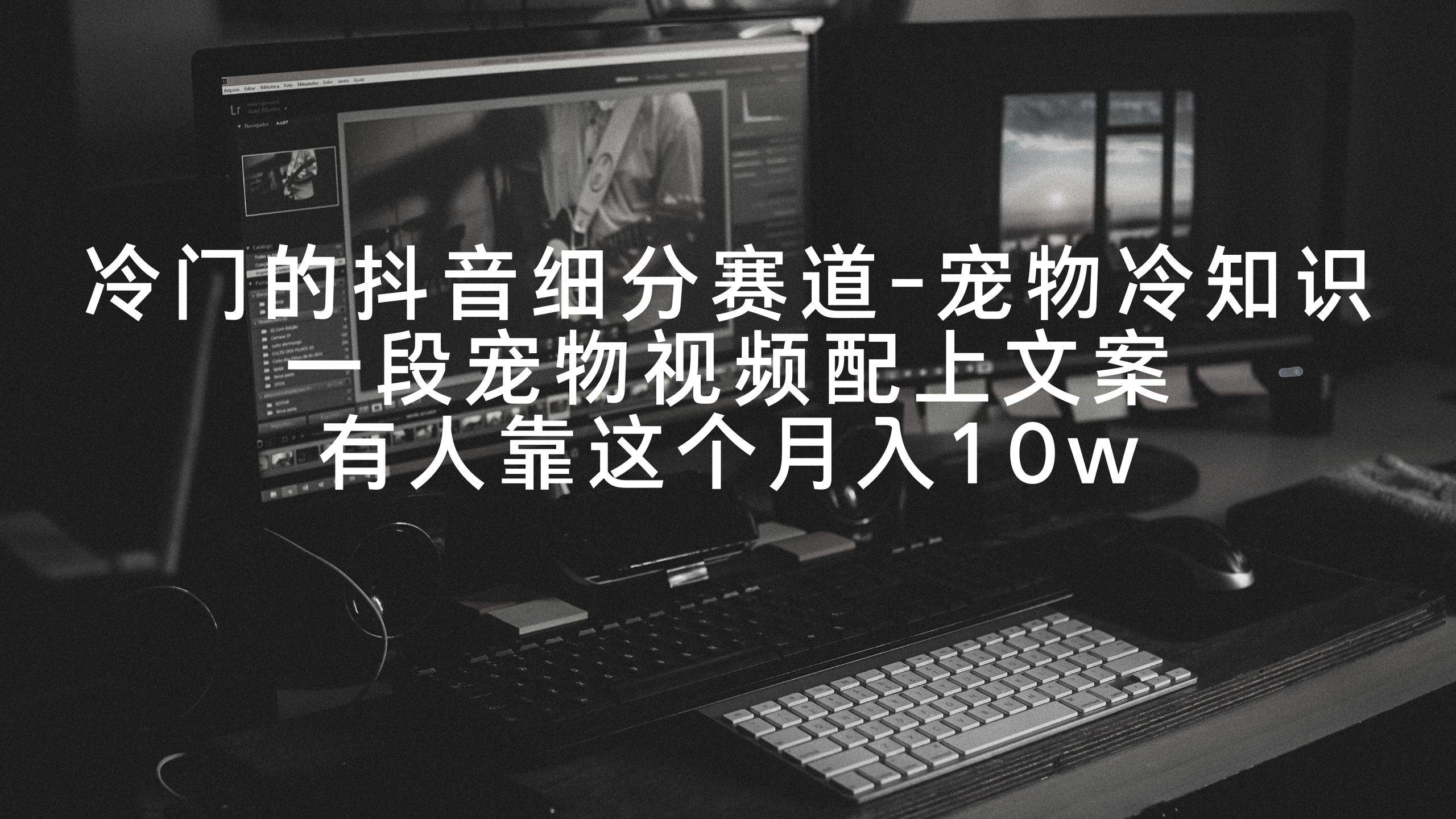 冷门的抖音细分赛道-宠物冷知识，一段宠物视频配上文案，有人靠这个月入10w-巴叔叔资源网