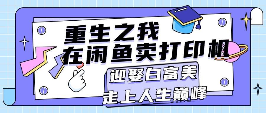 重生之我在闲鱼卖打印机，月入过万，迎娶白富美，走上人生巅峰-巴叔叔资源网