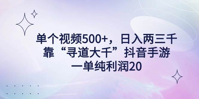 单个视频500+，日入两三千轻轻松松，靠“寻道大千”抖音手游，一单纯利…-巴叔叔资源网