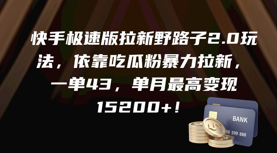 快手极速版拉新野路子2.0玩法，依靠吃瓜粉暴力拉新，一单43，单月最高变现15200+-巴叔叔资源网
