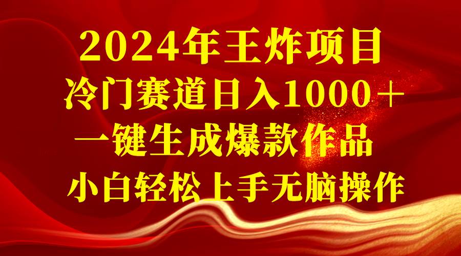 2024年王炸项目 冷门赛道日入1000＋一键生成爆款作品 小白轻松上手无脑操作-巴叔叔资源网