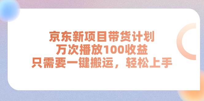 京东新项目带货计划，万次播放100收益，只需要一键搬运，轻松上手-巴叔叔资源网