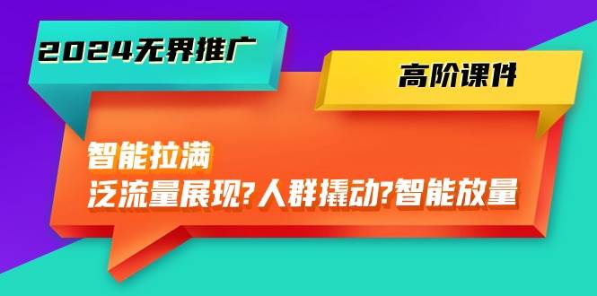 2024无界推广 高阶课件，智能拉满，泛流量展现→人群撬动→智能放量-45节-巴叔叔资源网