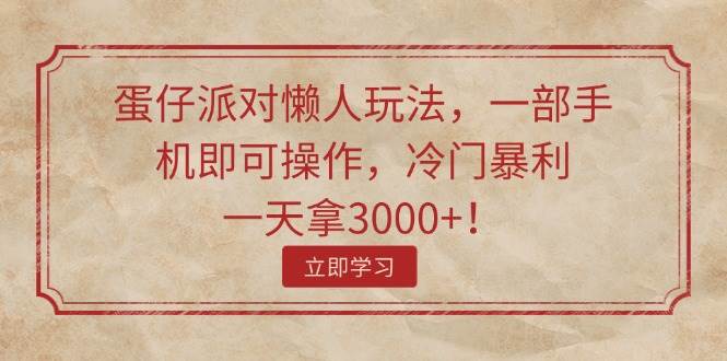 蛋仔派对懒人玩法，一部手机即可操作，冷门暴利，一天拿3000+！-巴叔叔资源网